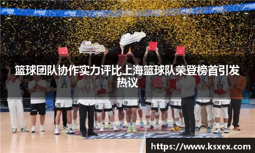 篮球团队协作实力评比上海篮球队荣登榜首引发热议