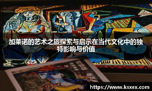 加莱诺的艺术之旅探索与启示在当代文化中的独特影响与价值