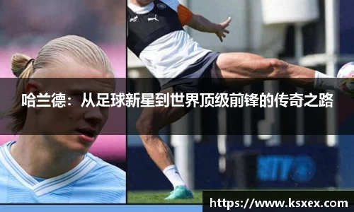 哈兰德：从足球新星到世界顶级前锋的传奇之路