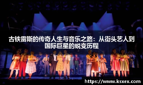 古铁雷斯的传奇人生与音乐之路：从街头艺人到国际巨星的蜕变历程