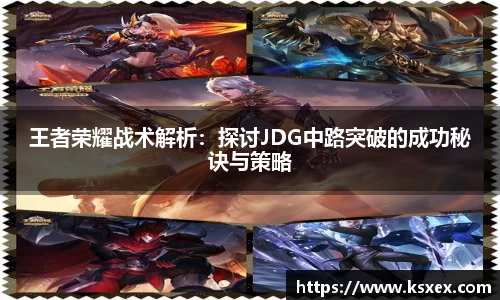王者荣耀战术解析：探讨JDG中路突破的成功秘诀与策略