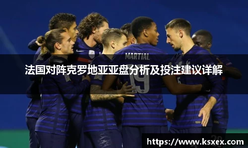 法国对阵克罗地亚亚盘分析及投注建议详解